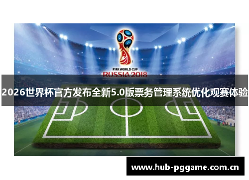 2026世界杯官方发布全新5.0版票务管理系统优化观赛体验 2026世界杯官方发布全新5.0版票务管理系统优化观赛体验
